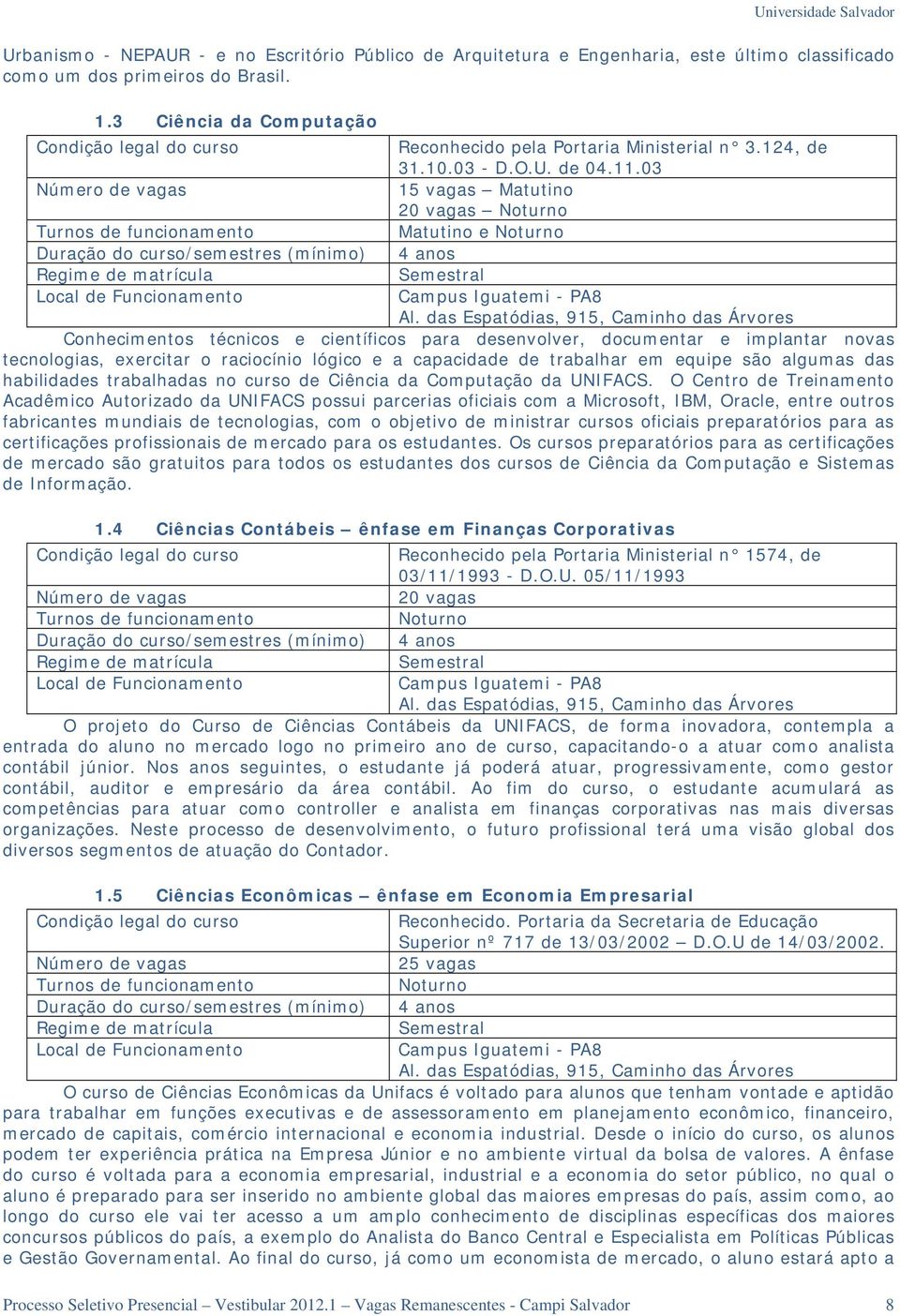 03 Número de vagas 15 vagas Matutino 20 vagas Noturno Turnos de funcionamento Matutino e Noturno Duração do curso/semestres (mínimo) 4 anos Regime de matrícula Semestral Local de Funcionamento Campus