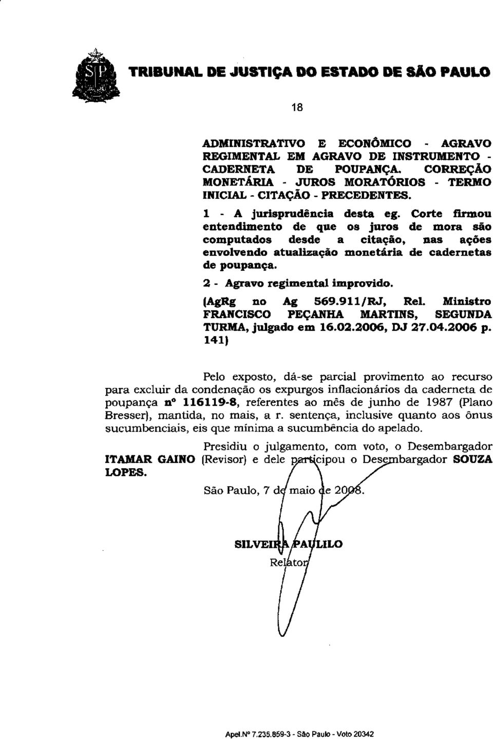 2 - Agravo regimental improvido. (AgRg no Ag 569.91 l/rj, Rei. Ministro FRANCISCO PEÇANHA MARTINS, SEGUNDA TURMA, julgado em 16.02.2006, DJ 27.04.2006 p.