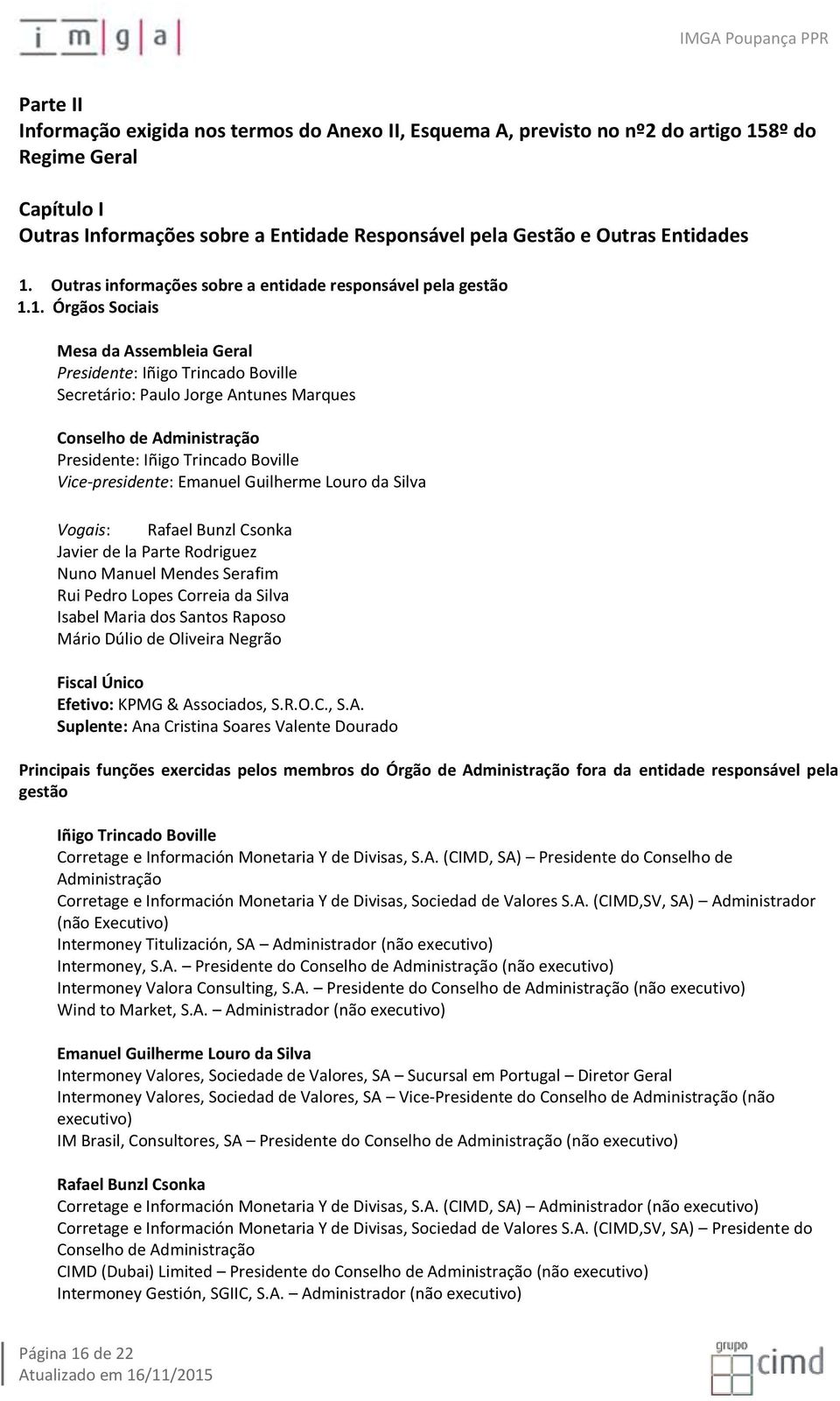 Administração Presidente: Iñigo Trincado Boville Vice-presidente: Emanuel Guilherme Louro da Silva Vogais: Rafael Bunzl Csonka Javier de la Parte Rodriguez Nuno Manuel Mendes Serafim Rui Pedro Lopes