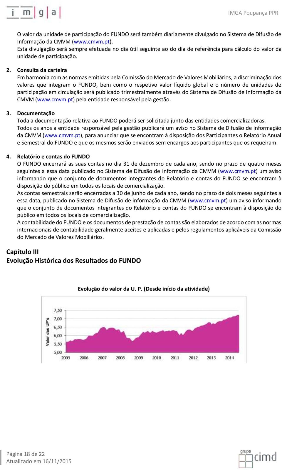 Consulta da carteira Em harmonia com as normas emitidas pela Comissão do Mercado de Valores Mobiliários, a discriminação dos valores que integram o FUNDO, bem como o respetivo valor líquido global e