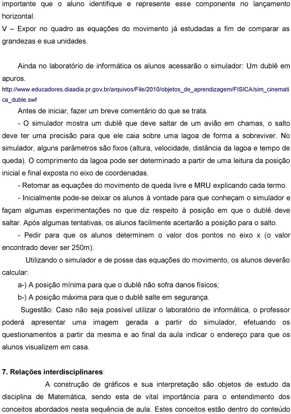 br/arquivos/file/2010/objetos_de_aprendizagem/fisica/sim_cinemati ca_duble.swf Antes de iniciar, fazer um breve comentário do que se trata.