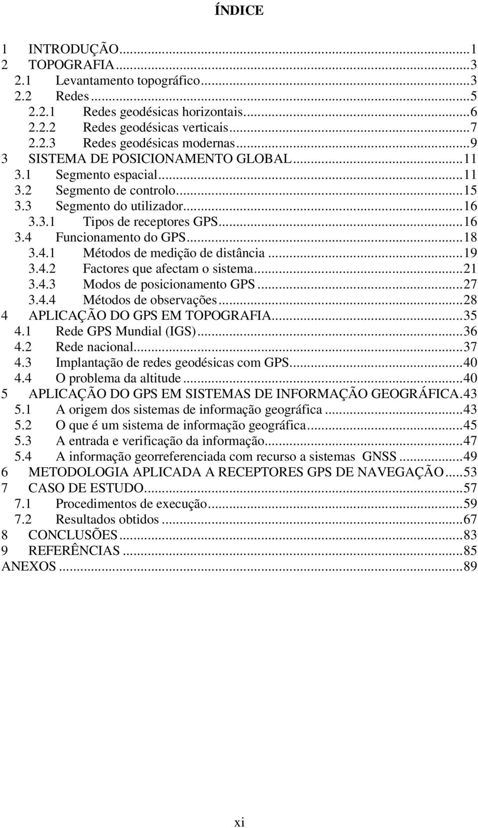 4.1 Métodos de medição de distância...19 3.4.2 Factores que afectam o sistema...21 3.4.3 Modos de posicionamento GPS...27 3.4.4 Métodos de observações...28 4 APLICAÇÃO DO GPS EM TOPOGRAFIA...35 4.