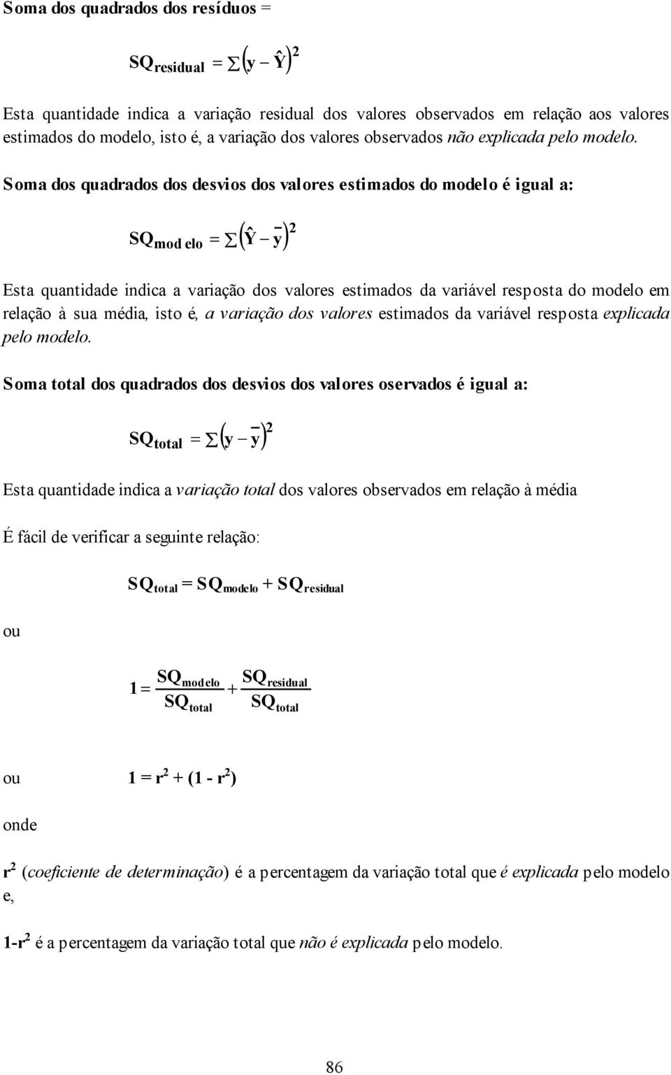 Soma dos quadrados dos desvos dos valores estmados do modelo é gual a: SQ mod elo = ( Ŷ y) 2 Esta quantdade ndca a varação dos valores estmados da varável resposta do modelo em relação à sua méda,