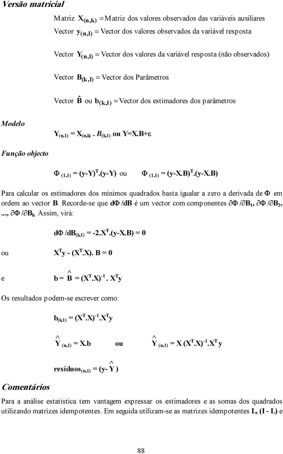 B+ε Função objecto Φ (1,1) = (y-y) T.(y-Y) ou Φ (1,1) = (y-x.b) T.(y-X.B) Para calcular os estmadores dos mínmos quadrados basta gualar a zero a dervada de Φ em ordem ao vector B.