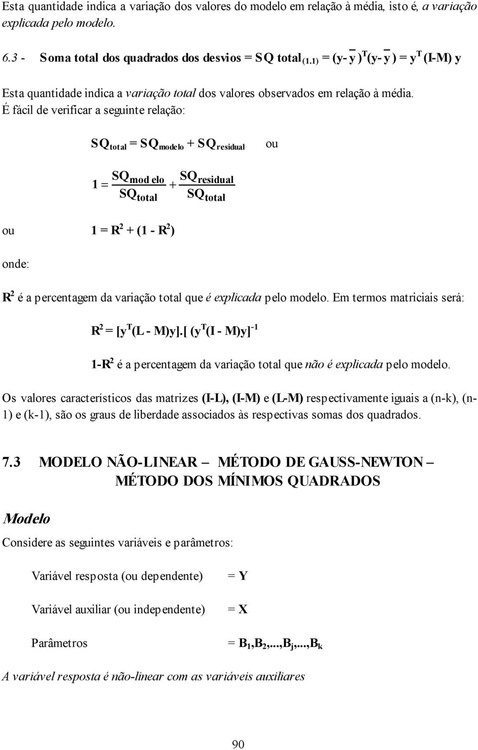 É fácl de verfcar a segunte relação: SQ total = SQ modelo + SQ resdual ou SQmod elo SQ 1 = + SQ SQ total resdual total ou 1 = R 2 + (1 - R 2 ) onde: R 2 é a percentagem da varação total que é