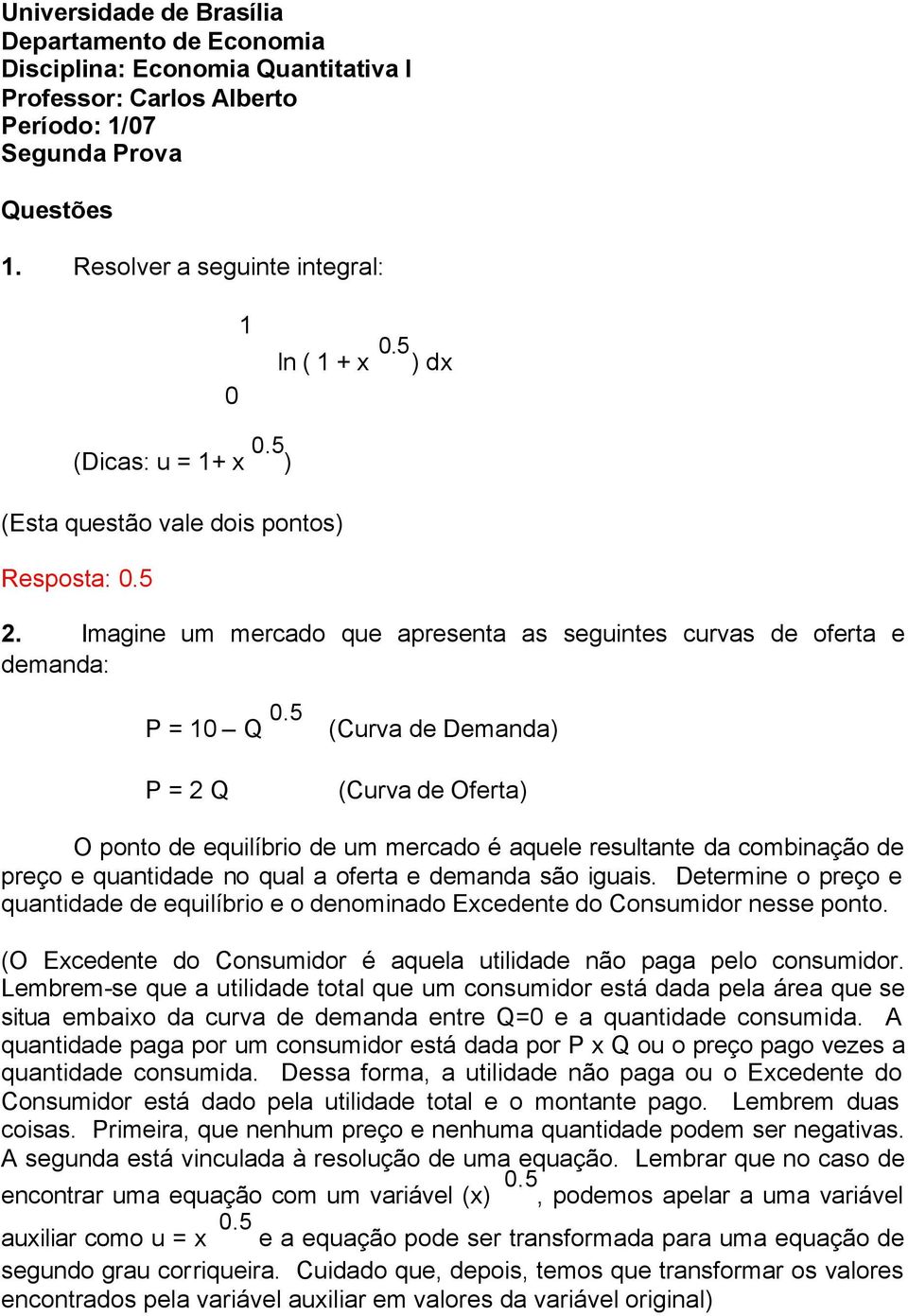 5 P = 2 Q (Curva de Demanda) (Curva de Oferta) O ponto de equilíbrio de um mercado é aquele resultante da combinação de preço e quantidade no qual a oferta e demanda são iguais.