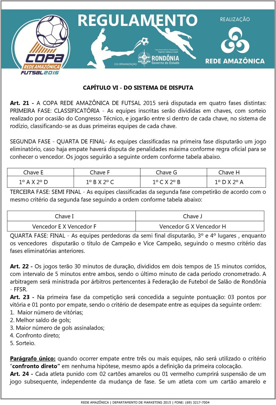 do Congresso Técnico, e jogarão entre si dentro de cada chave, no sistema de rodízio, classificando-se as duas primeiras equipes de cada chave.