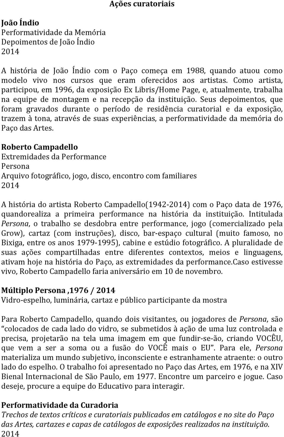 Seus depoimentos, que foram gravados durante o período de residência curatorial e da exposição, trazem à tona, através de suas experiências, a performatividade da memória do Paço das Artes.