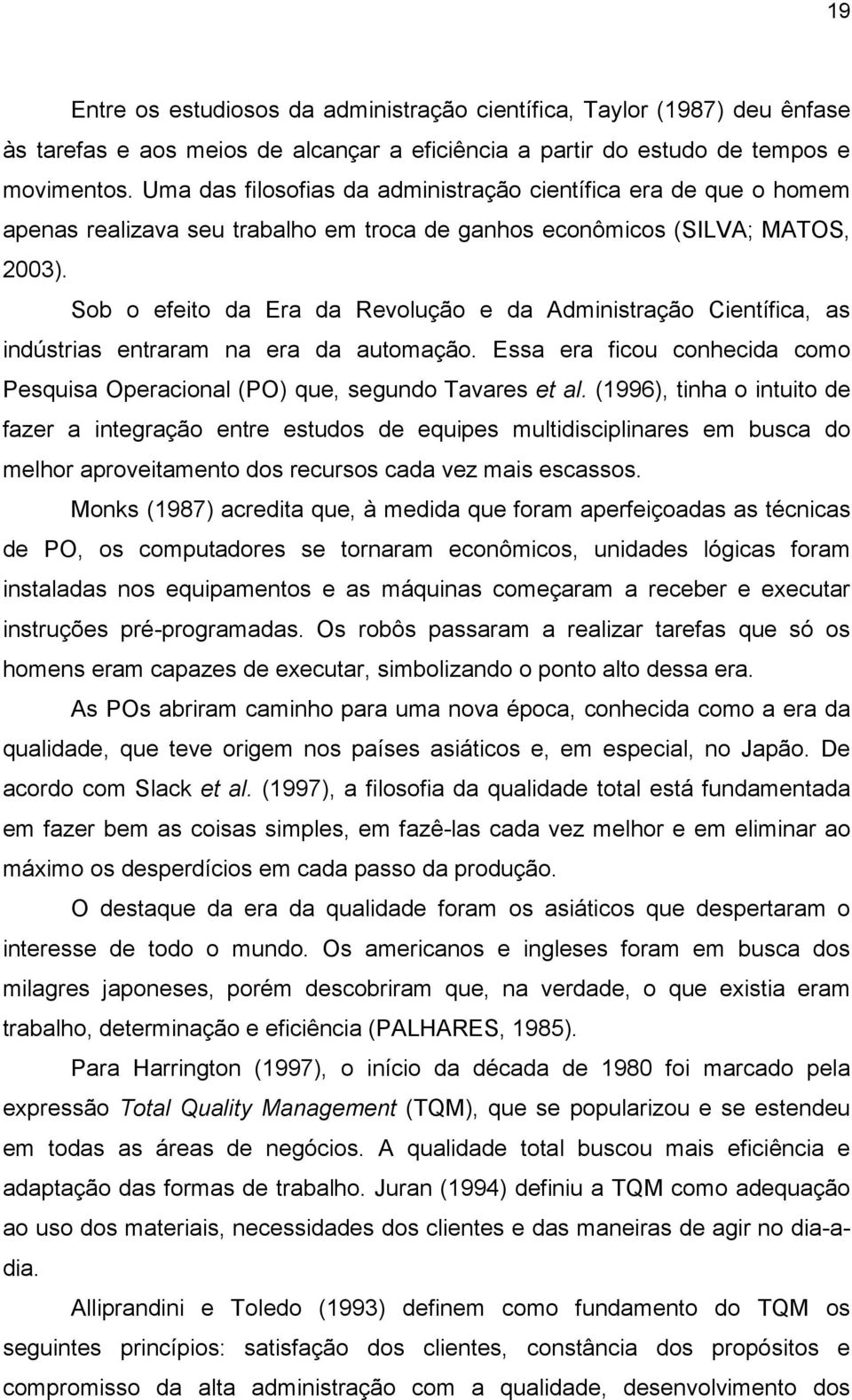 Sob o efeito da Era da Revolução e da Administração Científica, as indústrias entraram na era da automação. Essa era ficou conhecida como Pesquisa Operacional (PO) que, segundo Tavares et al.