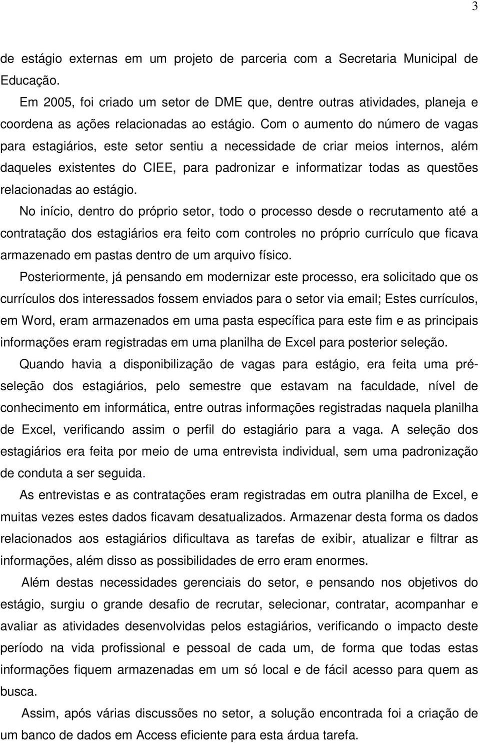 Com o aumento do número de vagas para estagiários, este setor sentiu a necessidade de criar meios internos, além daqueles existentes do CIEE, para padronizar e informatizar todas as questões