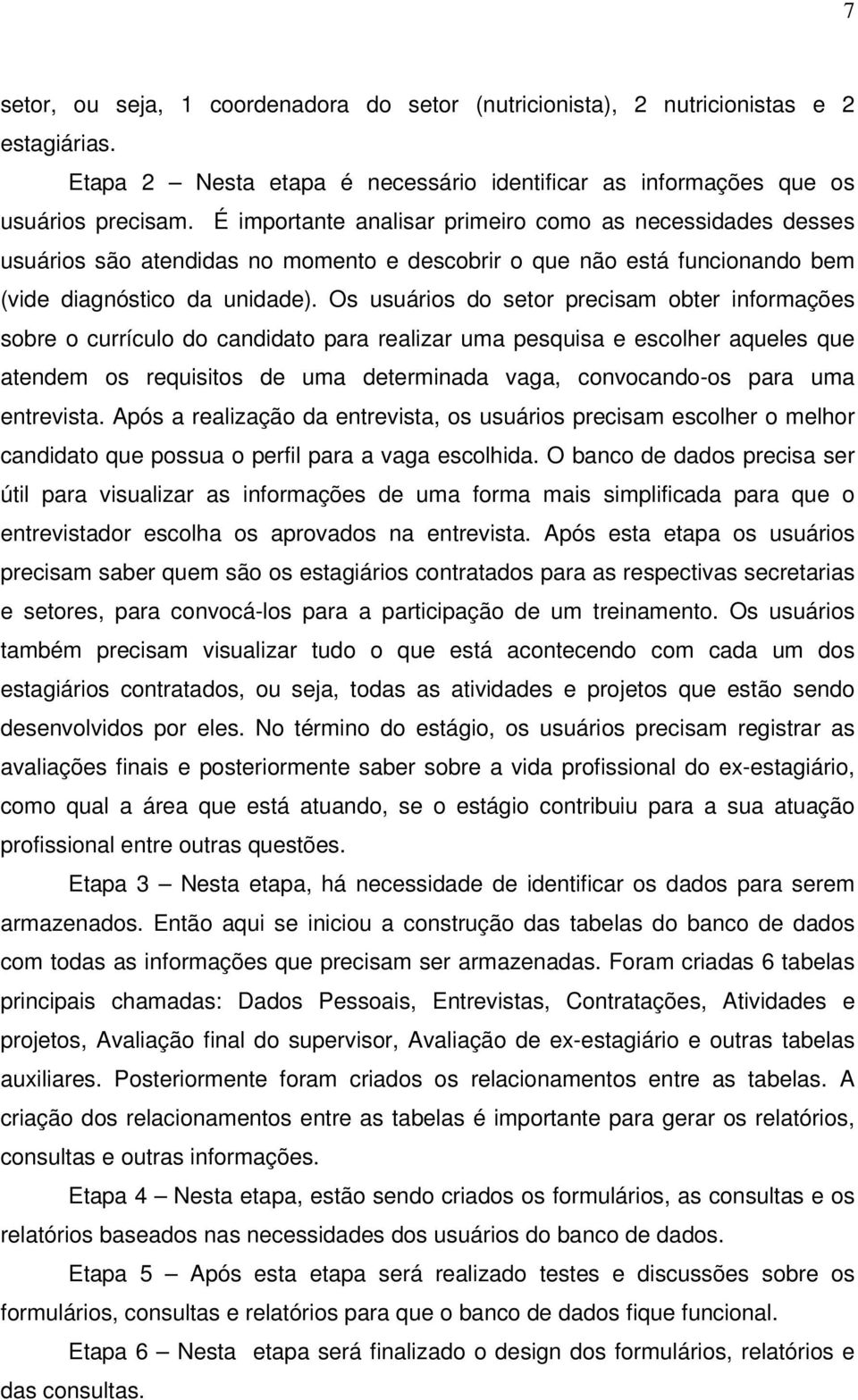 Os usuários do setor precisam obter informações sobre o currículo do candidato para realizar uma pesquisa e escolher aqueles que atendem os requisitos de uma determinada vaga, convocando-os para uma