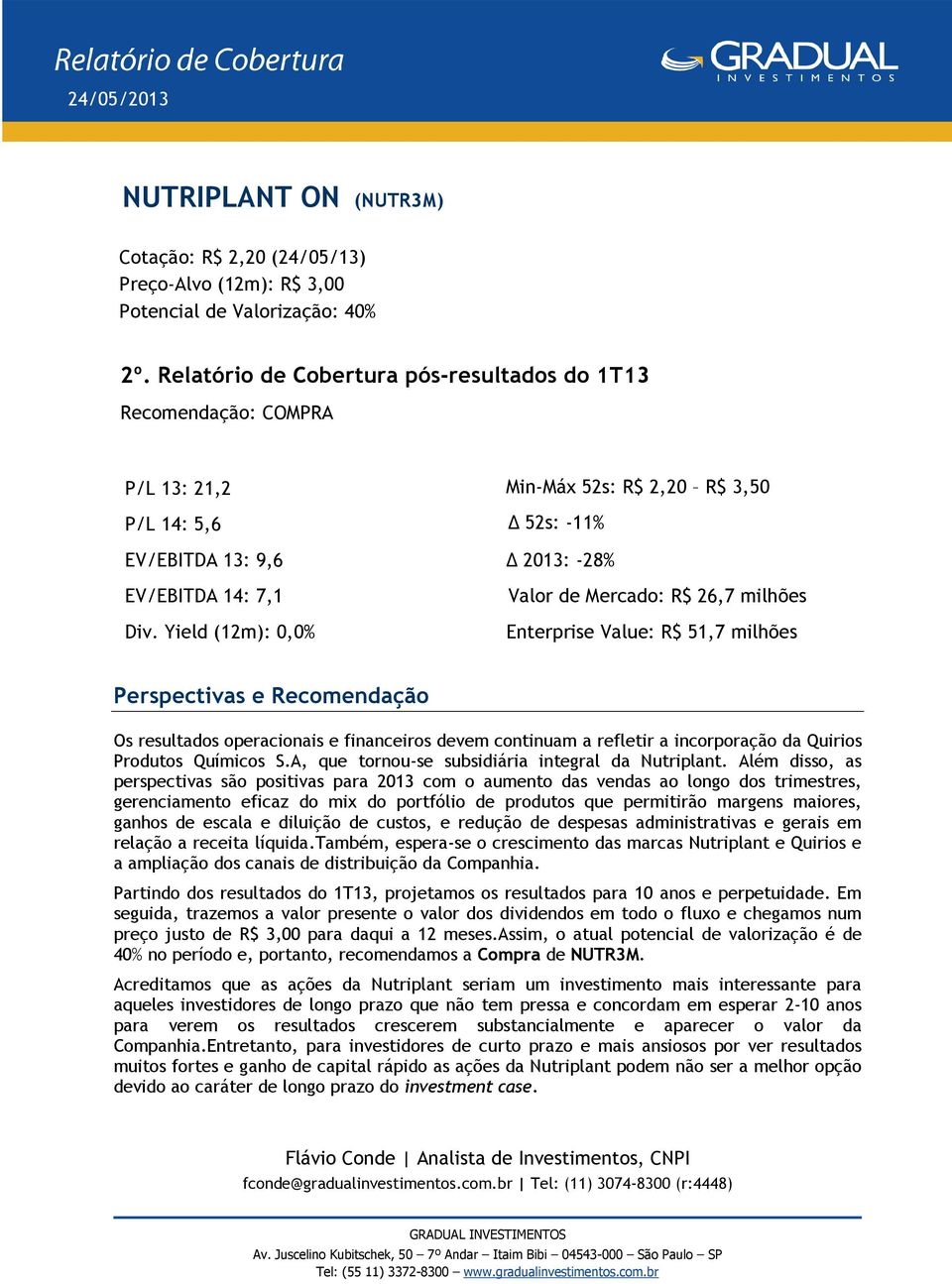 Yield (12m): 0,0% Valor de Mercado: R$ 26,7 milhões Enterprise Value: R$ 51,7 milhões Perspectivas e Recomendação Os resultados operacionais e financeiros devem continuam a refletir a incorporação da