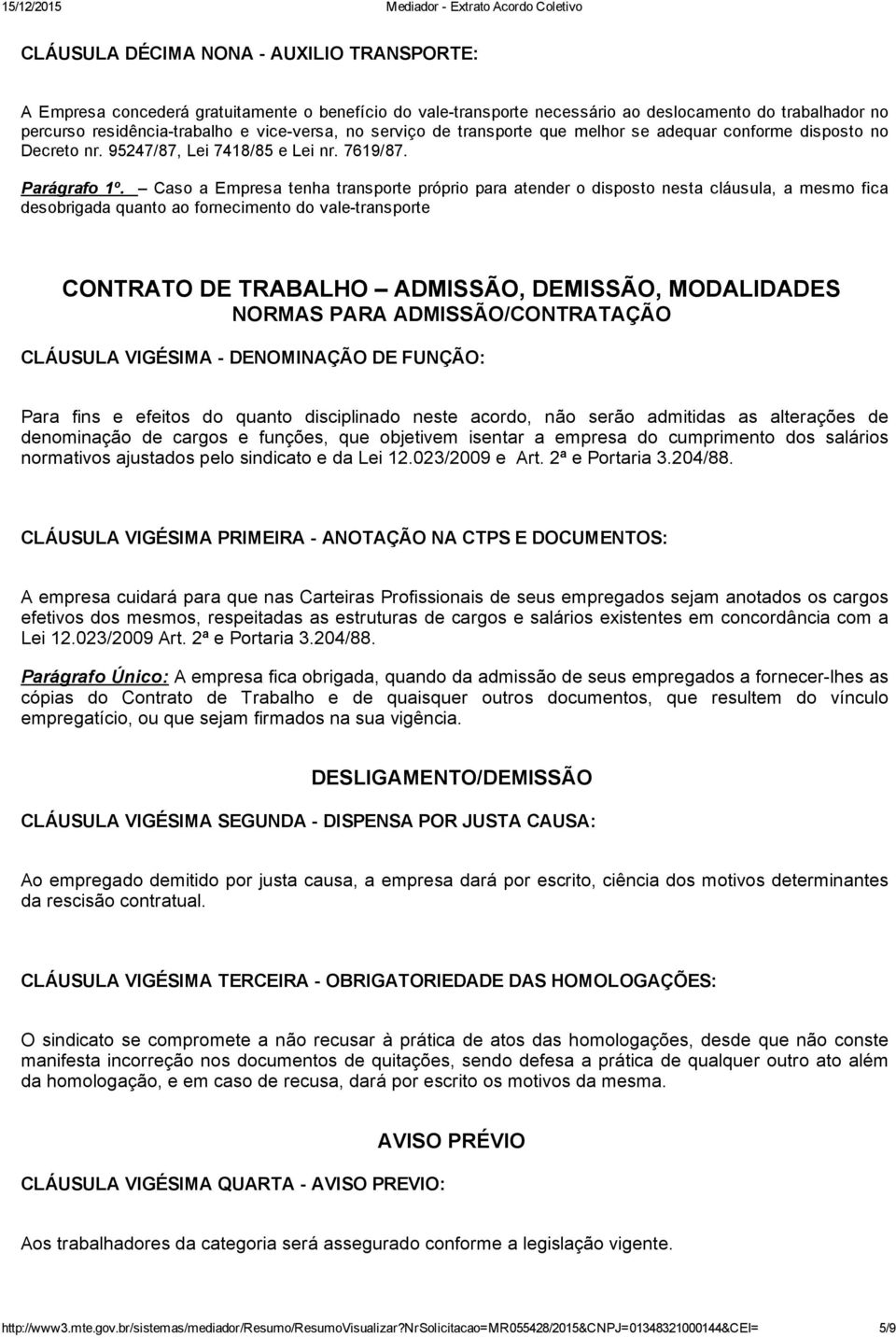 Caso a Empresa tenha transporte próprio para atender o disposto nesta cláusula, a mesmo fica desobrigada quanto ao fornecimento do vale transporte CONTRATO DE TRABALHO ADMISSÃO, DEMISSÃO, MODALIDADES