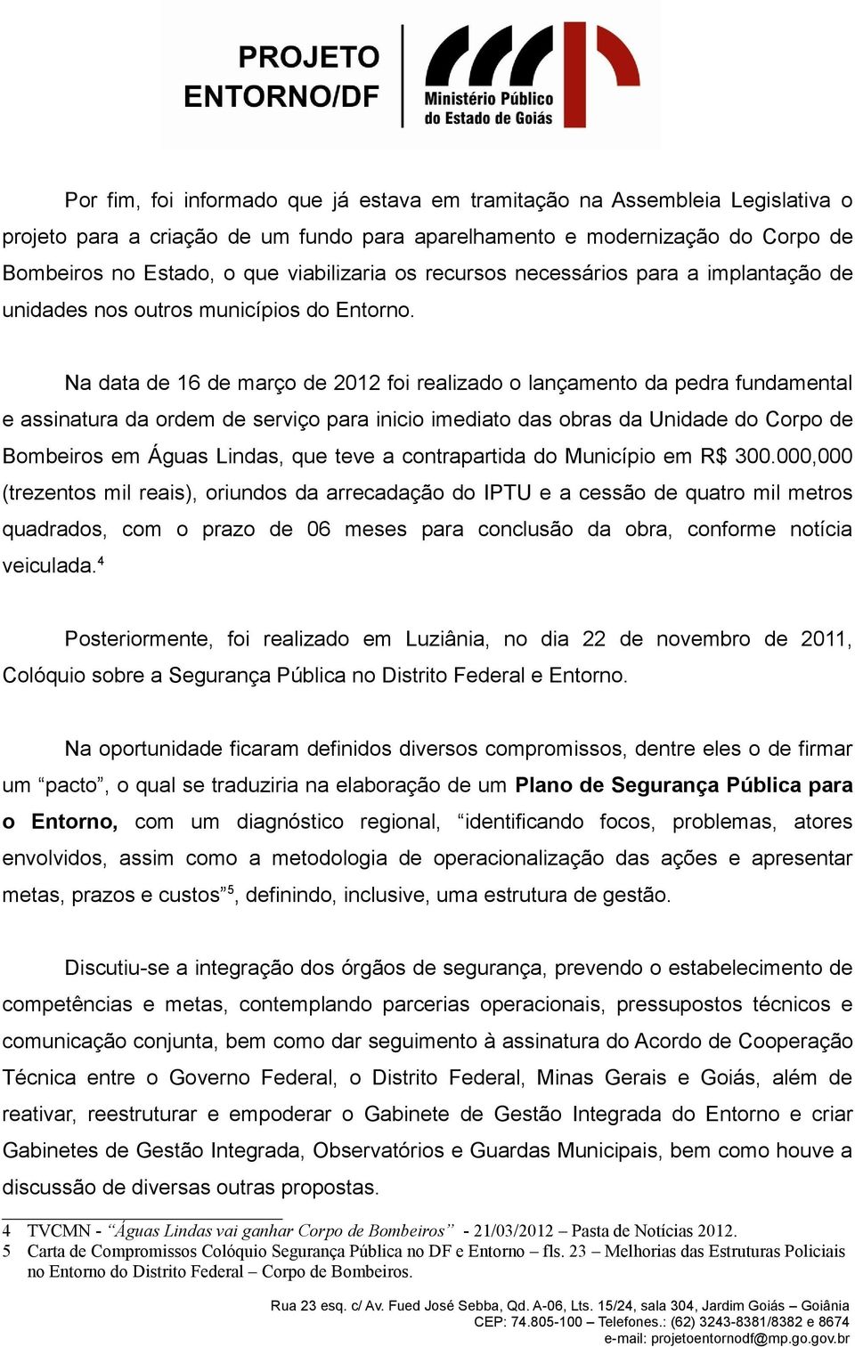 Na data de 16 de março de 2012 foi realizado o lançamento da pedra fundamental e assinatura da ordem de serviço para inicio imediato das obras da Unidade do Corpo de Bombeiros em Águas Lindas, que