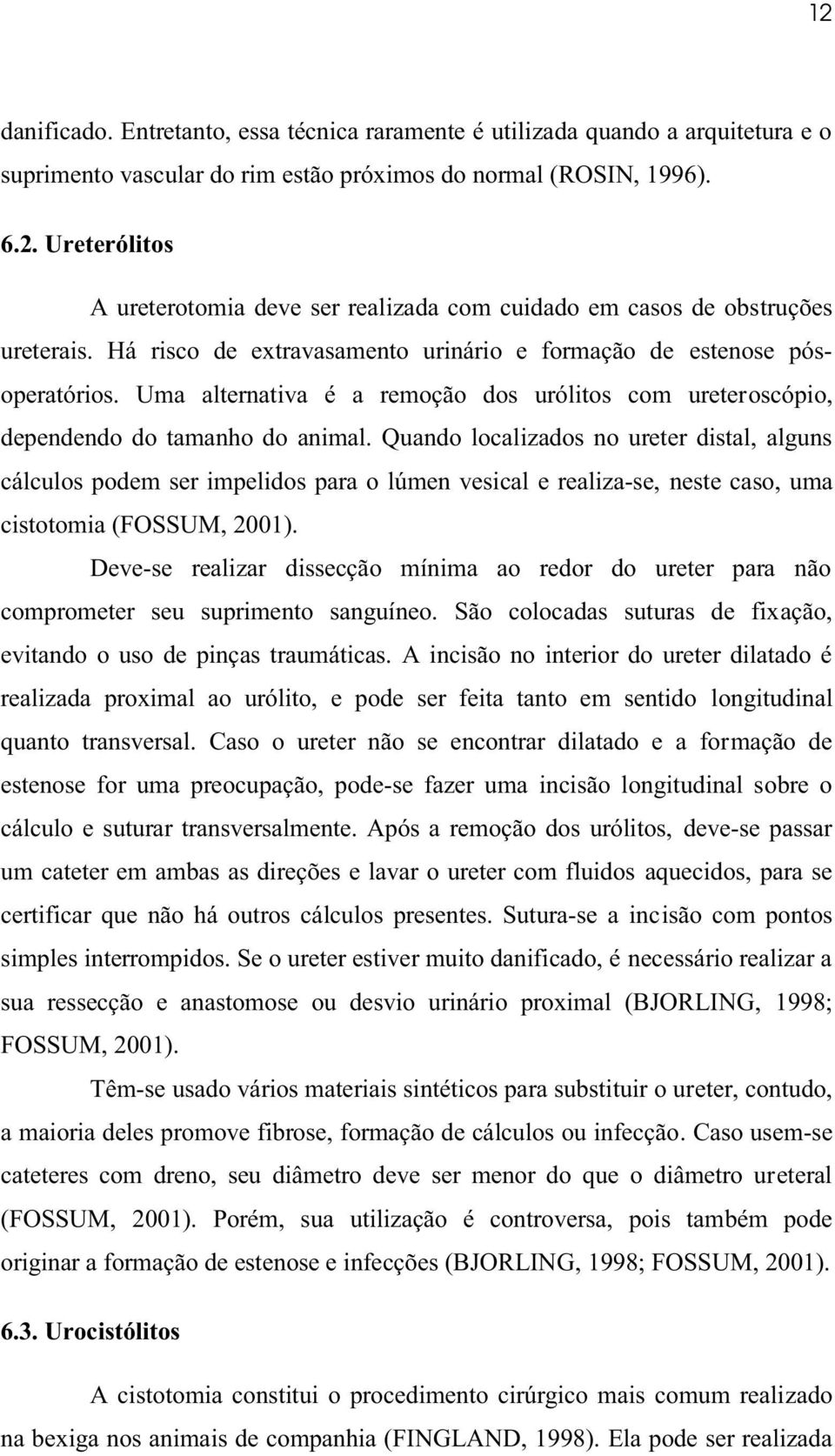 Quando localizados no ureter distal, alguns cálculos podem ser impelidos para o lúmen vesical e realiza-se, neste caso, uma cistotomia (FOSSUM, 2001).