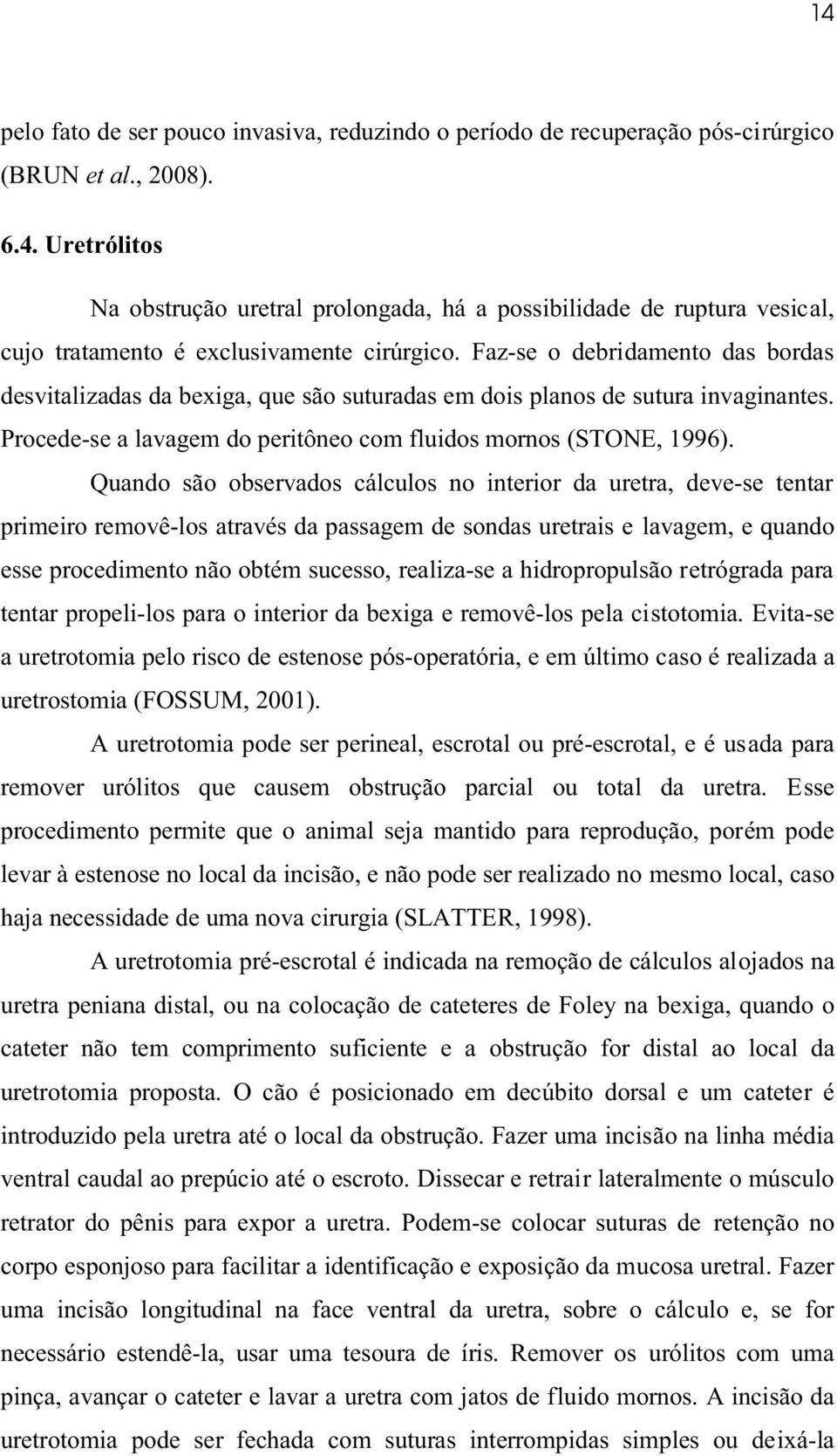 Quando são observados cálculos no interior da uretra, deve-se tentar primeiro removê-los através da passagem de sondas uretrais e lavagem, e quando esse procedimento não obtém sucesso, realiza-se a