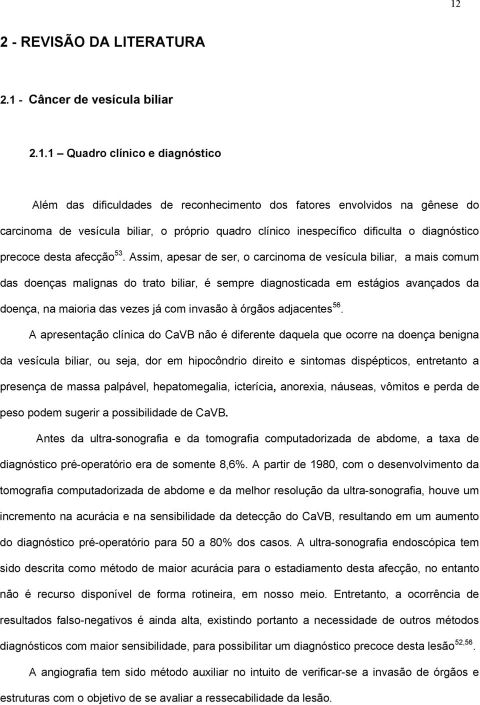 Assim, apesar de ser, o carcinoma de vesícula biliar, a mais comum das doenças malignas do trato biliar, é sempre diagnosticada em estágios avançados da doença, na maioria das vezes já com invasão à