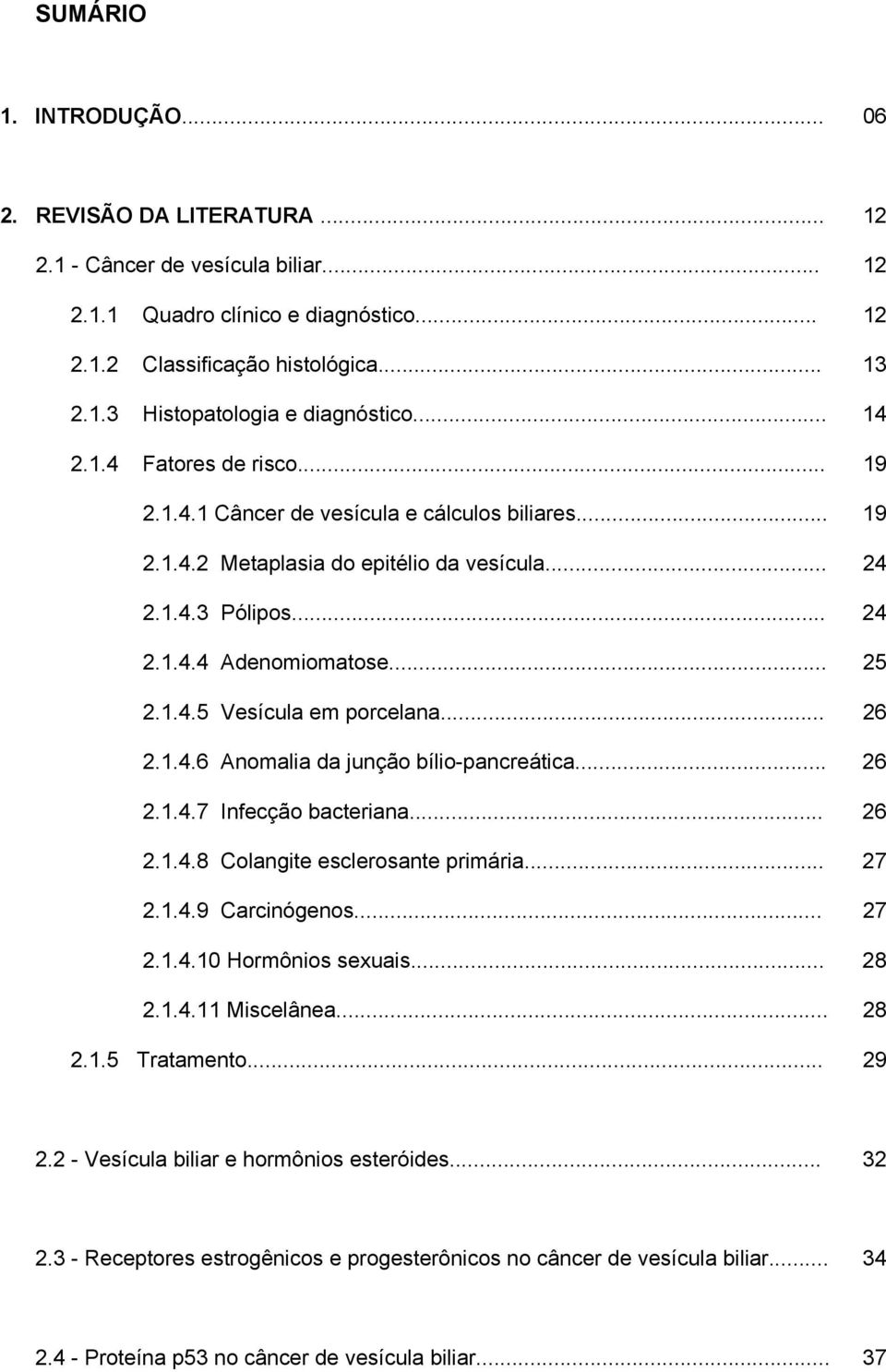 .. 26 2.1.4.6 Anomalia da junção bílio-pancreática... 26 2.1.4.7 Infecção bacteriana... 26 2.1.4.8 Colangite esclerosante primária... 27 2.1.4.9 Carcinógenos... 27 2.1.4.10 Hormônios sexuais... 28 2.