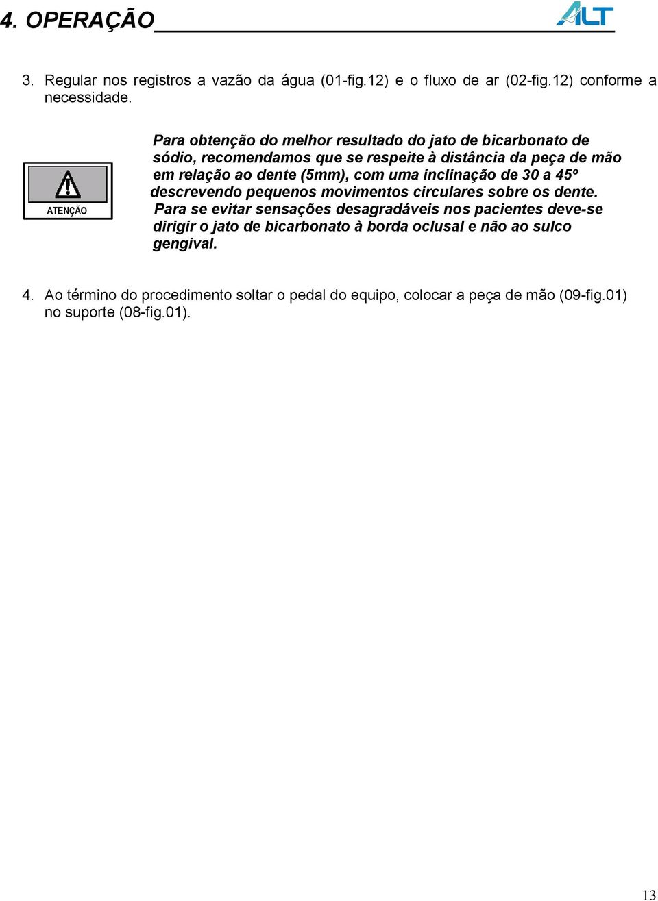 (5mm), com uma inclinação de 30 a 45º descrevendo pequenos movimentos circulares sobre os dente.