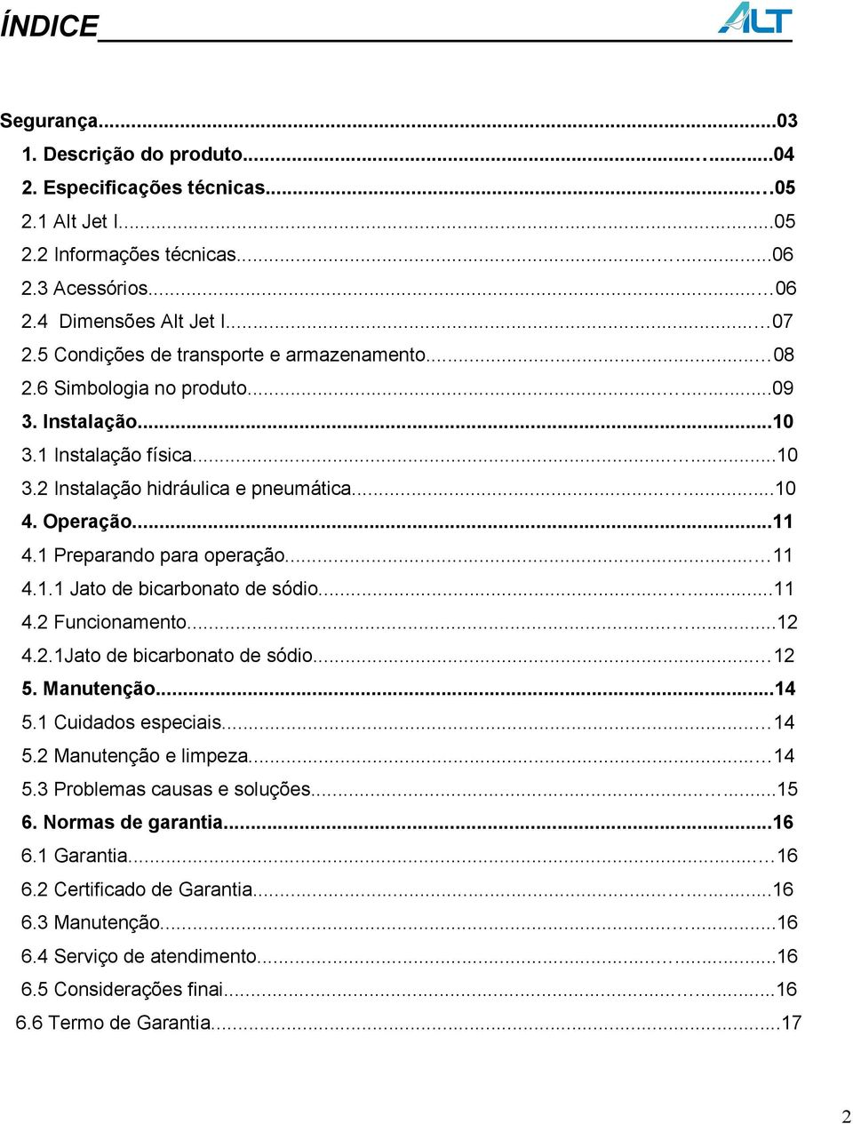 1 Preparando para operação... 11 4.1.1 Jato de bicarbonato de sódio......11 4.2 Funcionamento......12 4.2.1Jato de bicarbonato de sódio... 12 5. Manutenção...14 5.1 Cuidados especiais... 14 5.