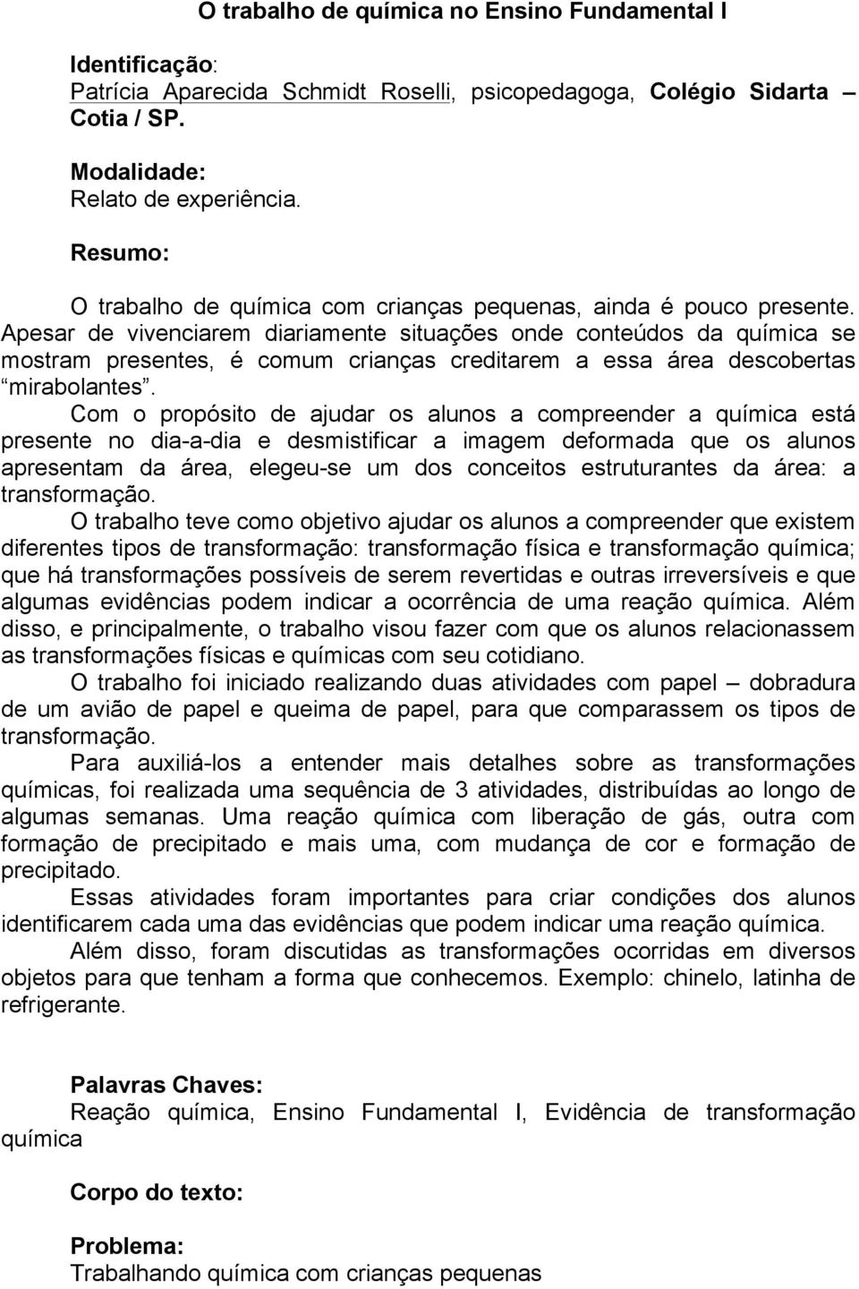 Apesar de vivenciarem diariamente situações onde conteúdos da química se mostram presentes, é comum crianças creditarem a essa área descobertas mirabolantes.