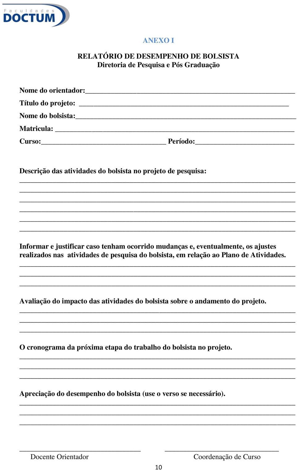 nas atividades de pesquisa do bolsista, em relação ao Plano de Atividades. Avaliação do impacto das atividades do bolsista sobre o andamento do projeto.