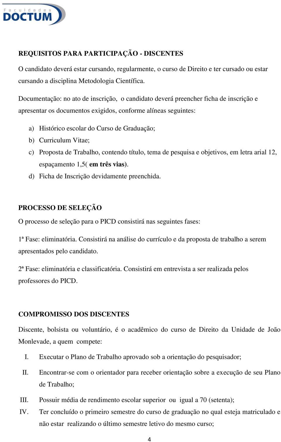 Curriculum Vitae; c) Proposta de Trabalho, contendo título, tema de pesquisa e objetivos, em letra arial 12, espaçamento 1,5( em três vias). d) Ficha de Inscrição devidamente preenchida.