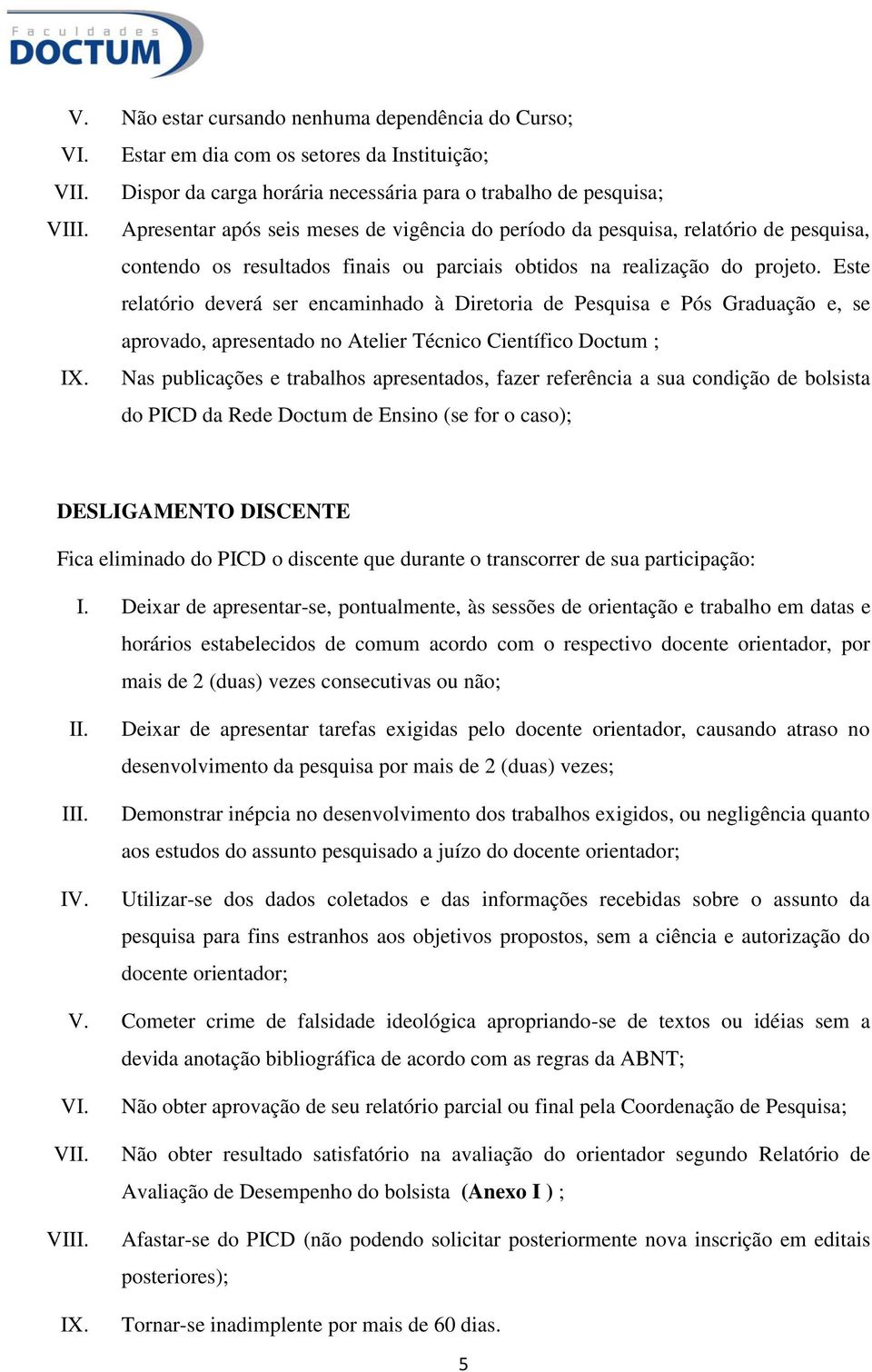 Este relatório deverá ser encaminhado à Diretoria de Pesquisa e Pós Graduação e, se aprovado, apresentado no Atelier Técnico Científico Doctum ; IX.