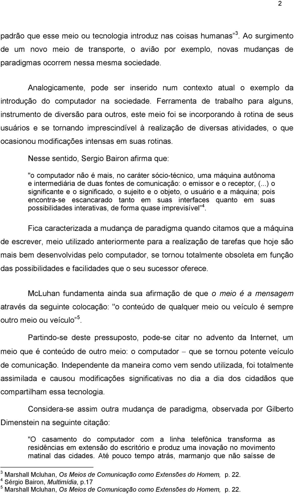 Ferramenta de trabalho para alguns, instrumento de diversão para outros, este meio foi se incorporando à rotina de seus usuários e se tornando imprescindível à realização de diversas atividades, o