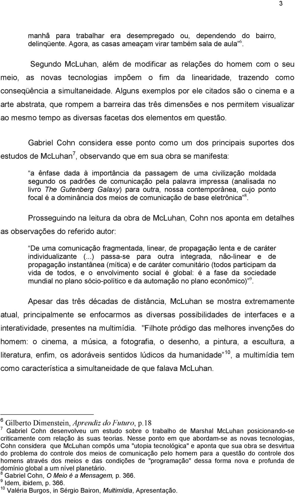 Alguns exemplos por ele citados são o cinema e a arte abstrata, que rompem a barreira das três dimensões e nos permitem visualizar ao mesmo tempo as diversas facetas dos elementos em questão.