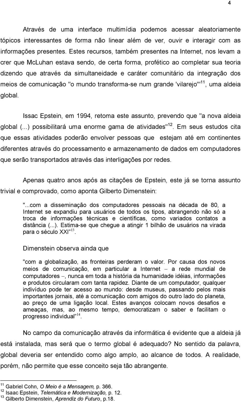 da integração dos meios de comunicação "o mundo transforma-se num grande 'vilarejo'" 11, uma aldeia global. Issac Epstein, em 1994, retoma este assunto, prevendo que "a nova aldeia global (.