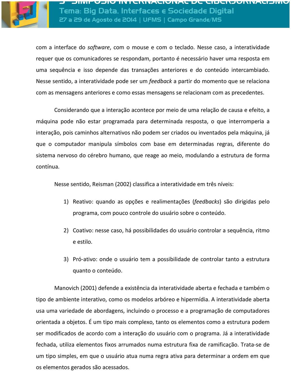 Nesse sentido, a interatividade pode ser um feedback a partir do momento que se relaciona com as mensagens anteriores e como essas mensagens se relacionam com as precedentes.