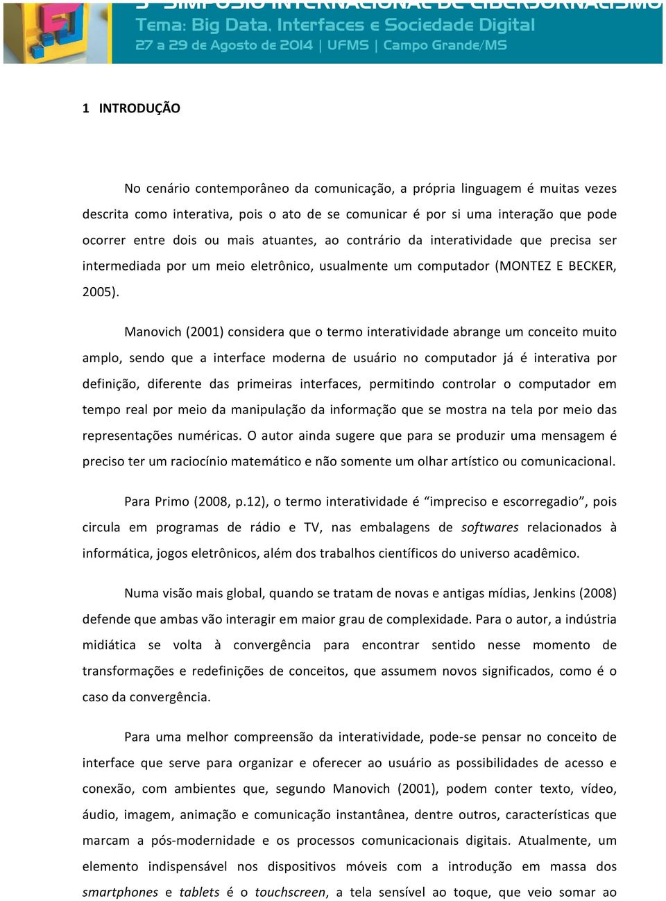 Manovich (2001) considera que o termo interatividade abrange um conceito muito amplo, sendo que a interface moderna de usuário no computador já é interativa por definição, diferente das primeiras