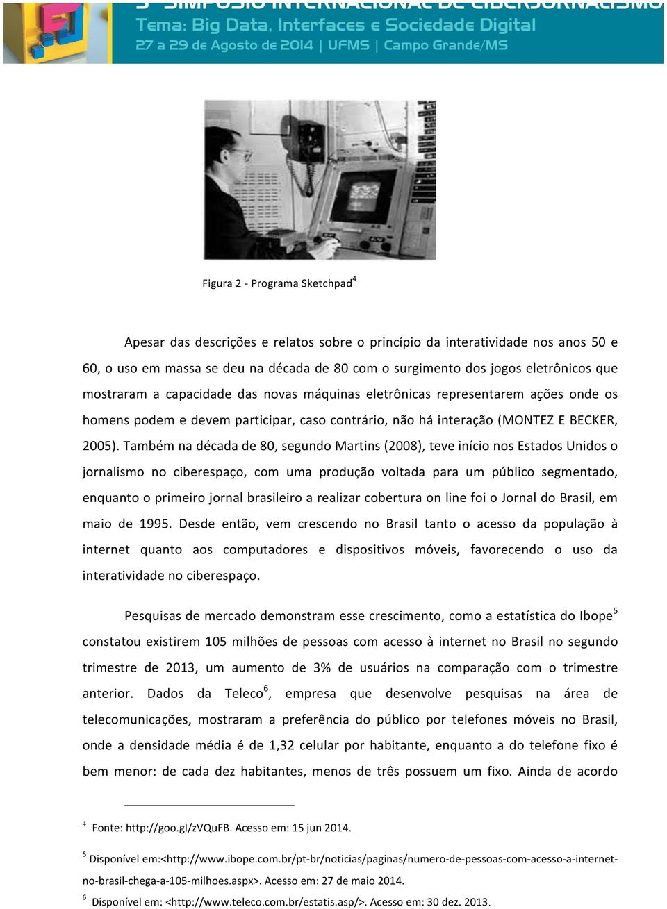 Também na década de 80, segundo Martins (2008), teve início nos Estados Unidos o jornalismo no ciberespaço, com uma produção voltada para um público segmentado, enquanto o primeiro jornal brasileiro