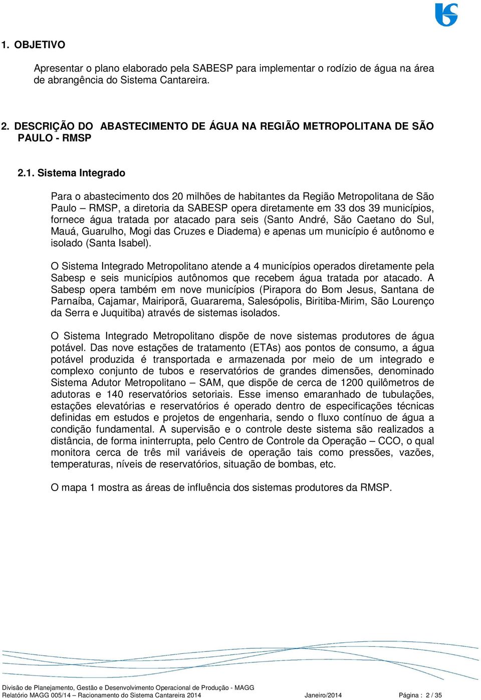 Sistema Integrado Para o abastecimento dos 20 milhões de habitantes da Região Metropolitana de São Paulo RMSP, a diretoria da SABESP opera diretamente em 33 dos 39 municípios, fornece água tratada