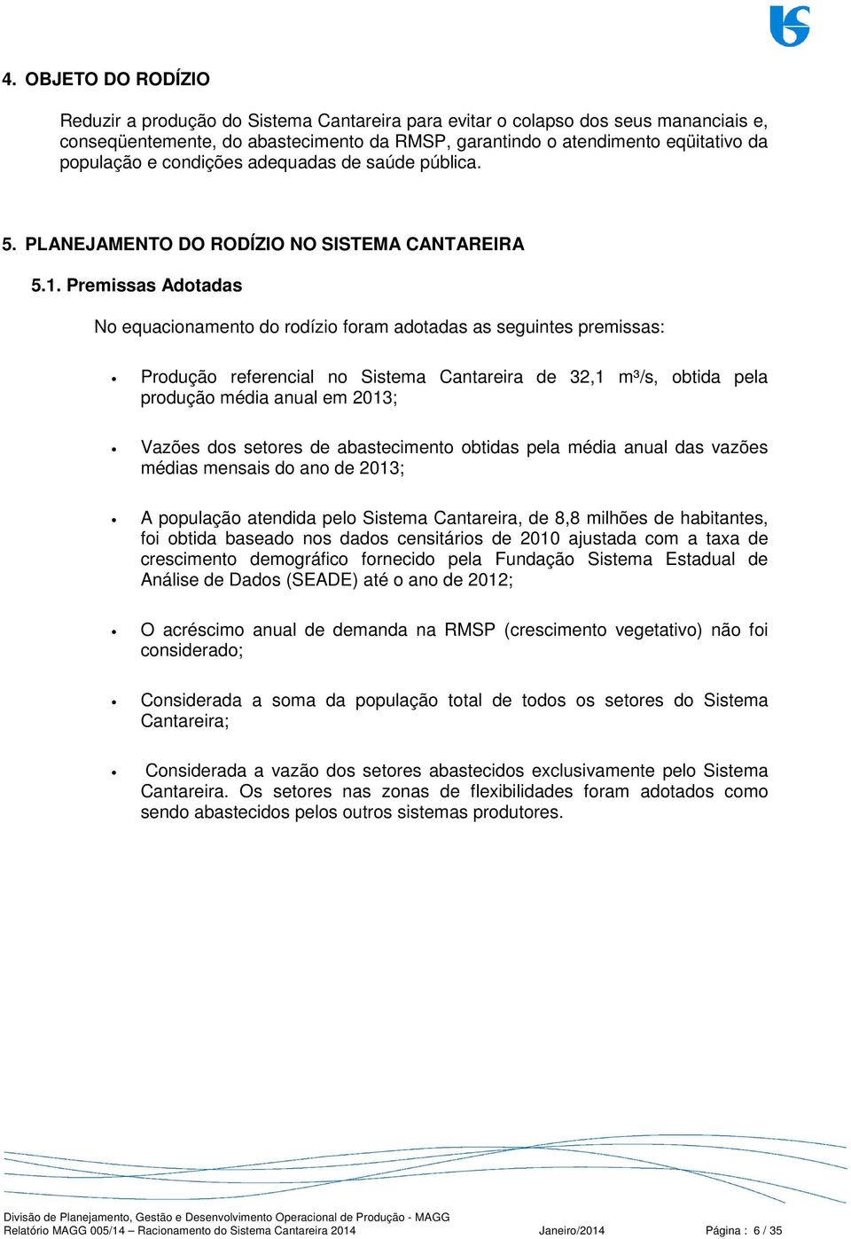 Premissas Adotadas No equacionamento do rodízio foram adotadas as seguintes premissas: Produção referencial no Sistema Cantareira de 32,1 m³/s, obtida pela produção média anual em 2013; Vazões dos