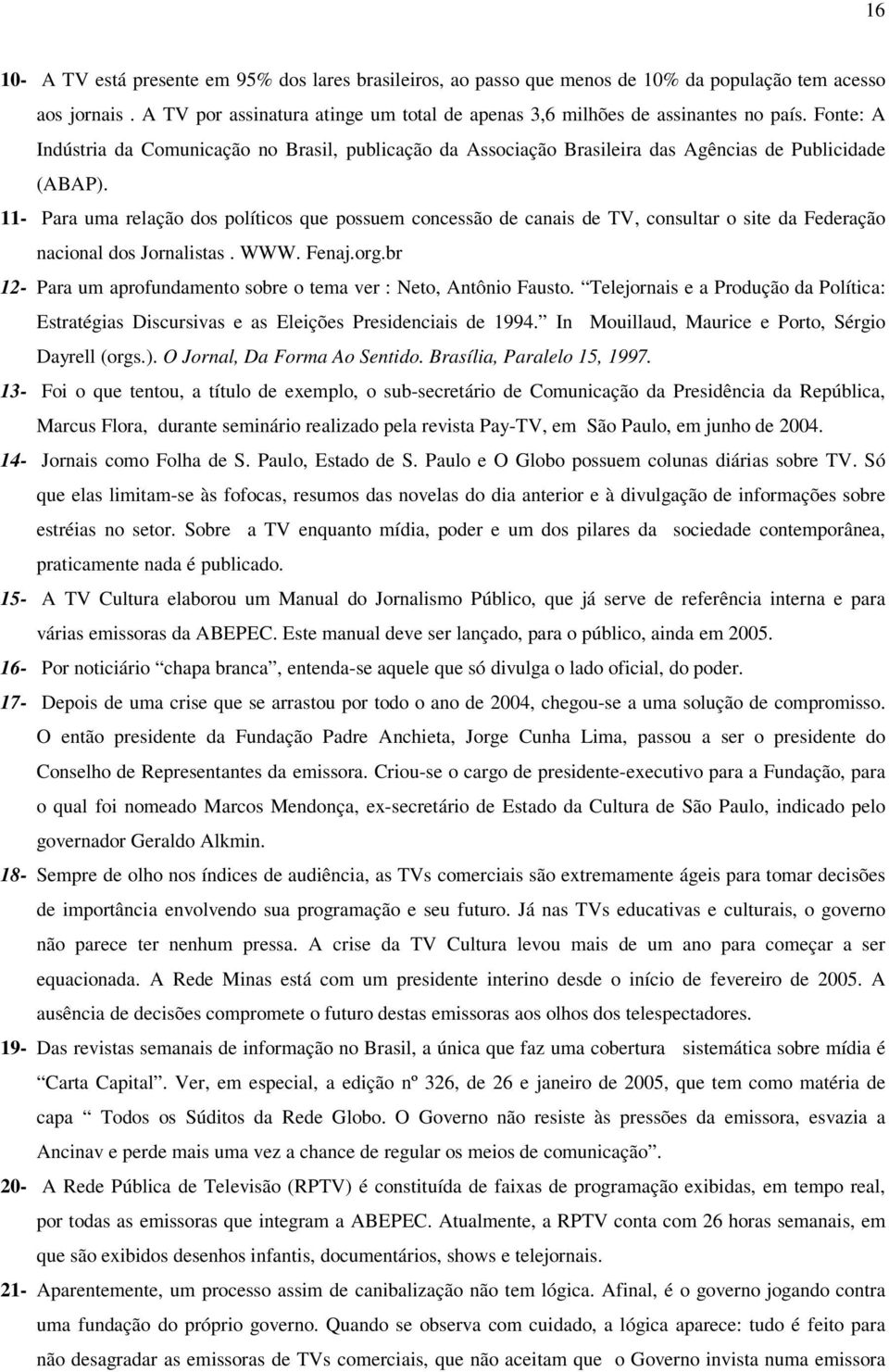 11- Para uma relação dos políticos que possuem concessão de canais de TV, consultar o site da Federação nacional dos Jornalistas. WWW. Fenaj.org.