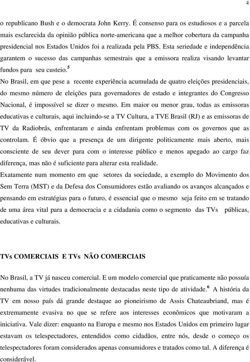 Esta seriedade e independência garantem o sucesso das campanhas semestrais que a emissora realiza visando levantar fundos para seu custeio.