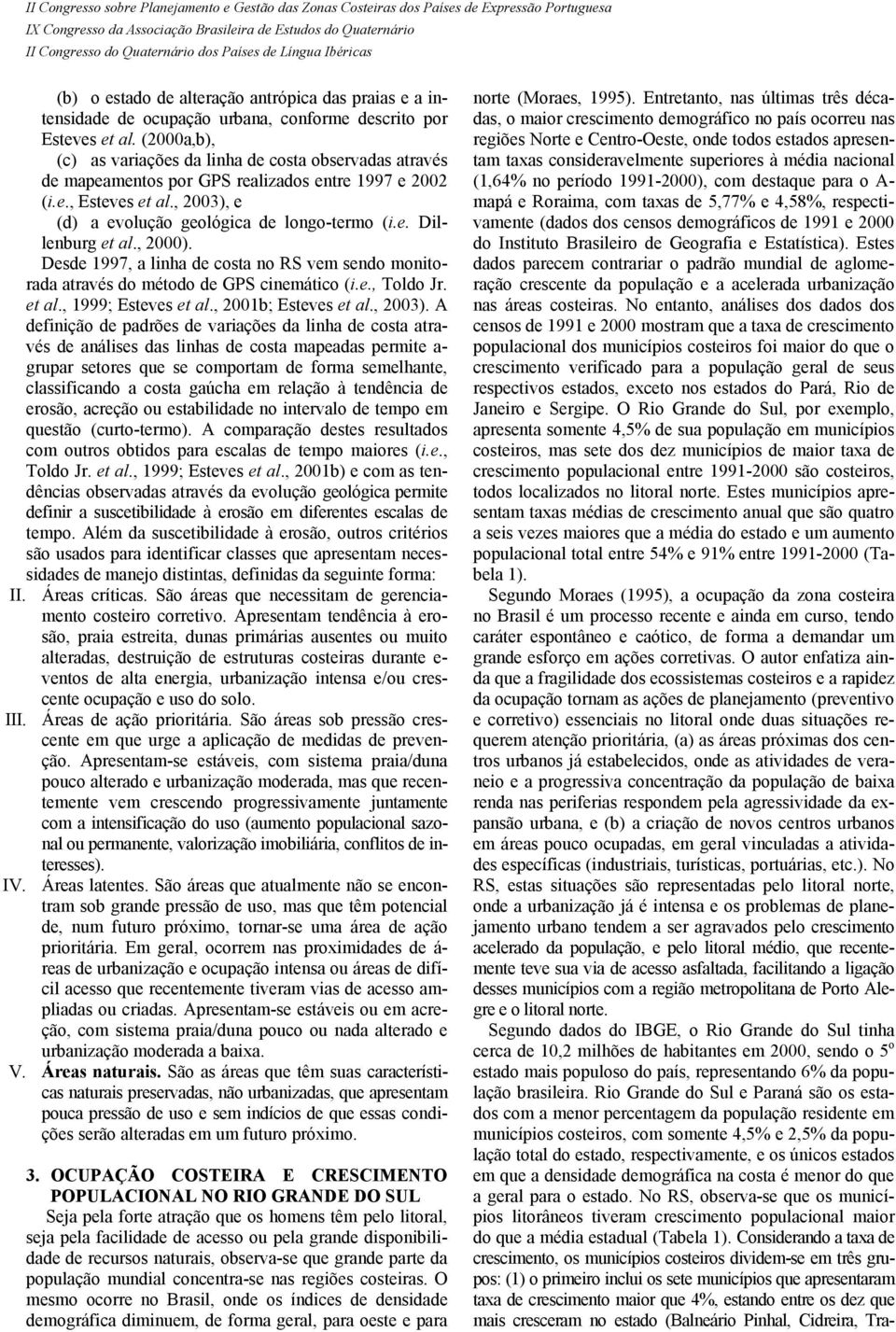 , 2000). Desde 1997, a linha de costa no RS vem sendo monitorada através do método de GPS cinemático (i.e., Toldo Jr. et al., 1999; Esteves et al., 2001b; Esteves et al., 2003).