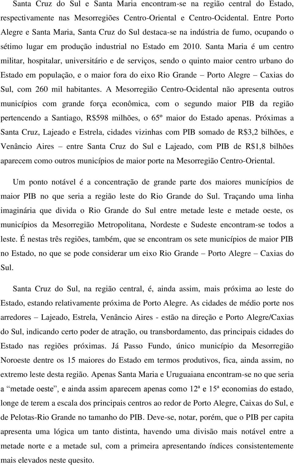 Santa Maria é um centro militar, hospitalar, universitário e de serviços, sendo o quinto maior centro urbano do Estado em população, e o maior fora do eixo Rio Grande Porto Alegre Caxias do Sul, com