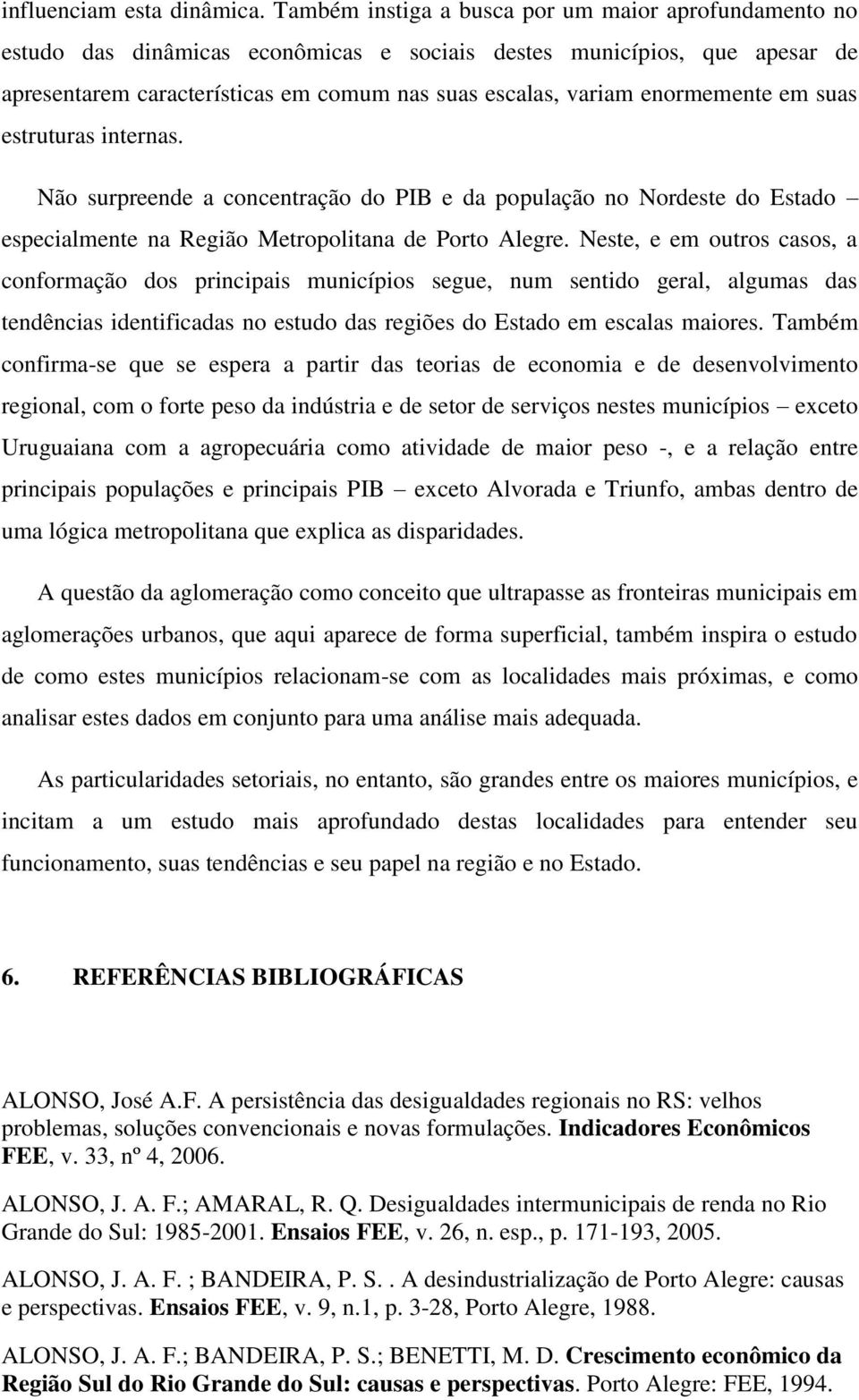 enormemente em suas estruturas internas. Não surpreende a concentração do PIB e da população no Nordeste do Estado especialmente na Região Metropolitana de Porto Alegre.