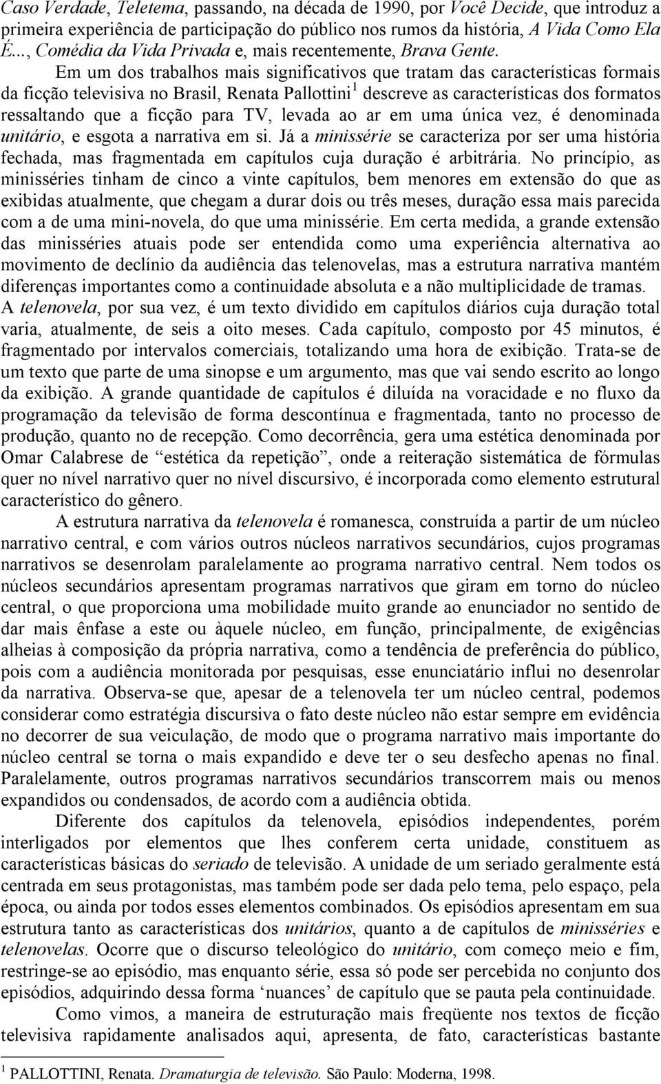 Em um dos trabalhos mais significativos que tratam das características formais da ficção televisiva no Brasil, Renata Pallottini 1 descreve as características dos formatos ressaltando que a ficção