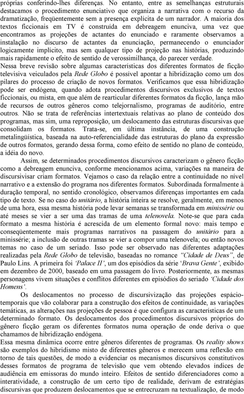 A maioria dos textos ficcionais em TV é construída em debreagem enunciva, uma vez que encontramos as projeções de actantes do enunciado e raramente observamos a instalação no discurso de actantes da