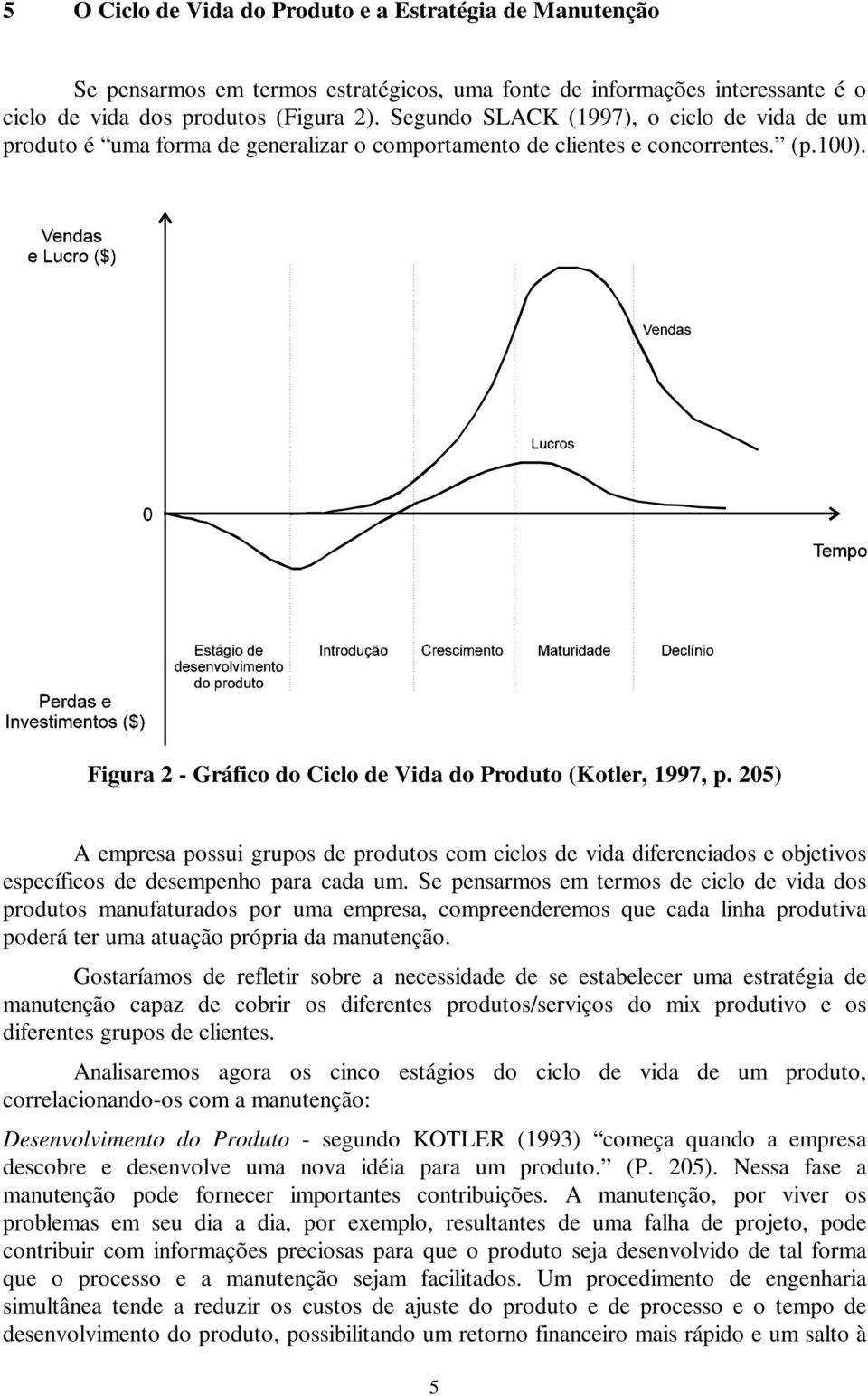 205) A empresa possui grupos de produtos com ciclos de vida diferenciados e objetivos específicos de desempenho para cada um.