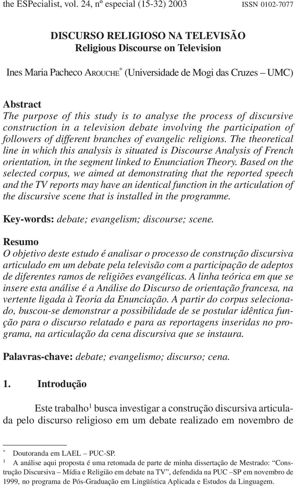 of this study is to analyse the process of discursive construction in a television debate involving the participation of followers of different branches of evangelic religions.