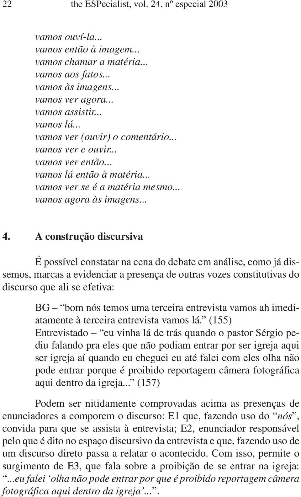 A construção discursiva É possível constatar na cena do debate em análise, como já dissemos, marcas a evidenciar a presença de outras vozes constitutivas do discurso que ali se efetiva: BG bom nós