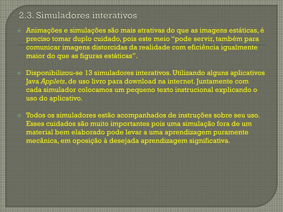 Utilizando alguns aplicativos Java Applets, de uso livro para download na internet. Juntamente com cada simulador colocamos um pequeno texto instrucional explicando o uso do aplicativo.