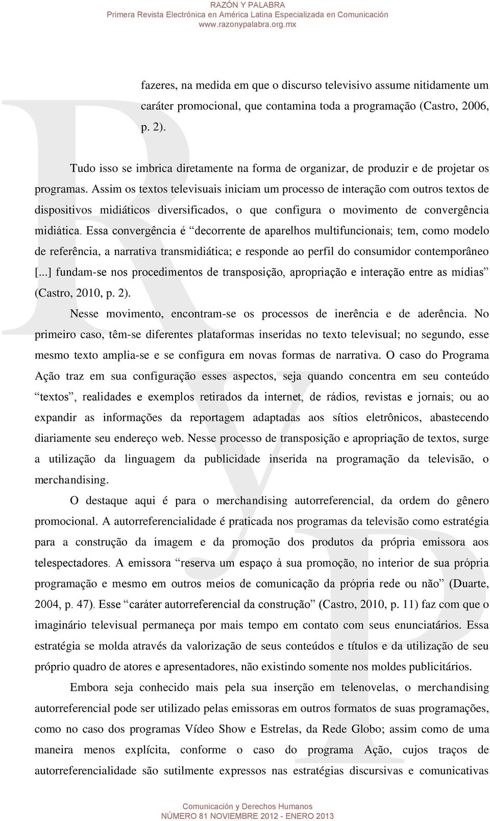 Assim os textos televisuais iniciam um processo de interação com outros textos de dispositivos midiáticos diversificados, o que configura o movimento de convergência midiática.