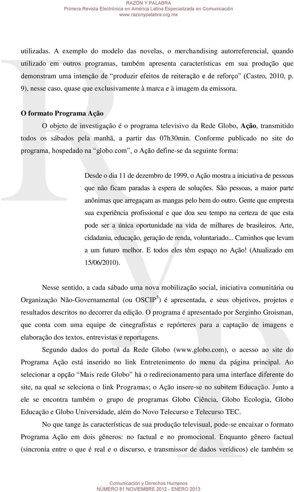 efeitos de reiteração e de reforço (Castro, 2010, p. 9), nesse caso, quase que exclusivamente à marca e à imagem da emissora.