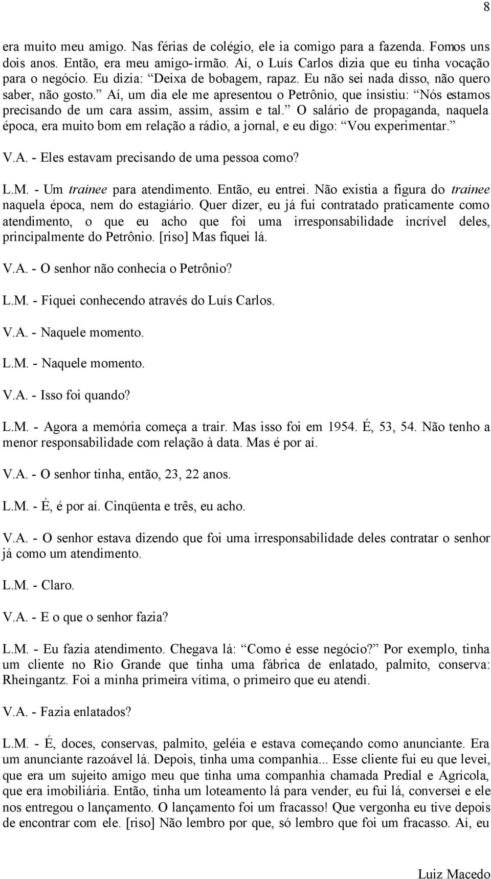 Aí, um dia ele me apresentou o Petrônio, que insistiu: Nós estamos precisando de um cara assim, assim, assim e tal.